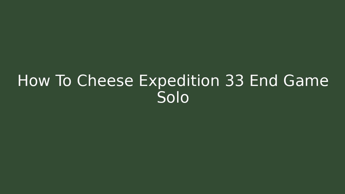 How To Cheese Expedition 33 End Game Solo