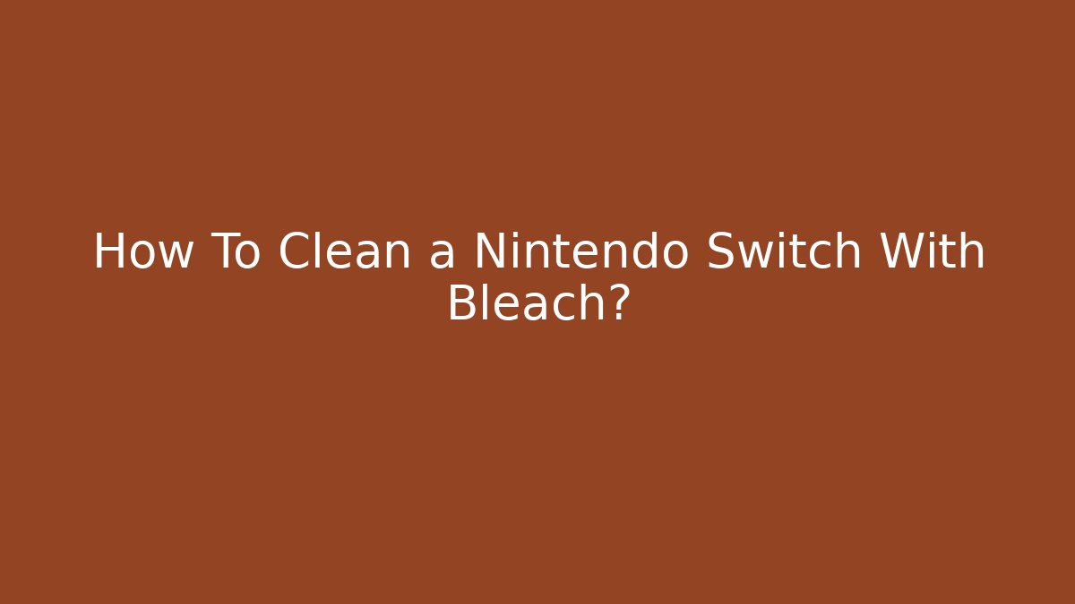 How To Clean a Nintendo Switch With Bleach? - Vintage E-Juice