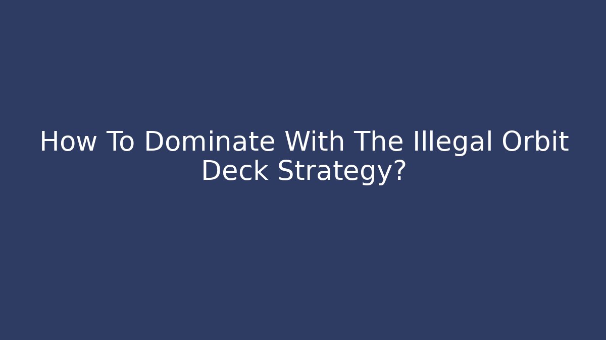 How To Dominate With The Illegal Orbit Deck Strategy?