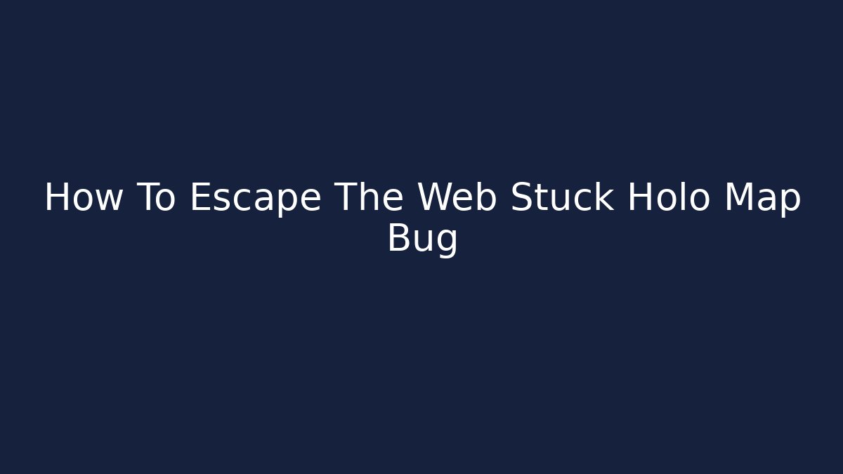 How To Escape The Web Stuck Holo Map Bug