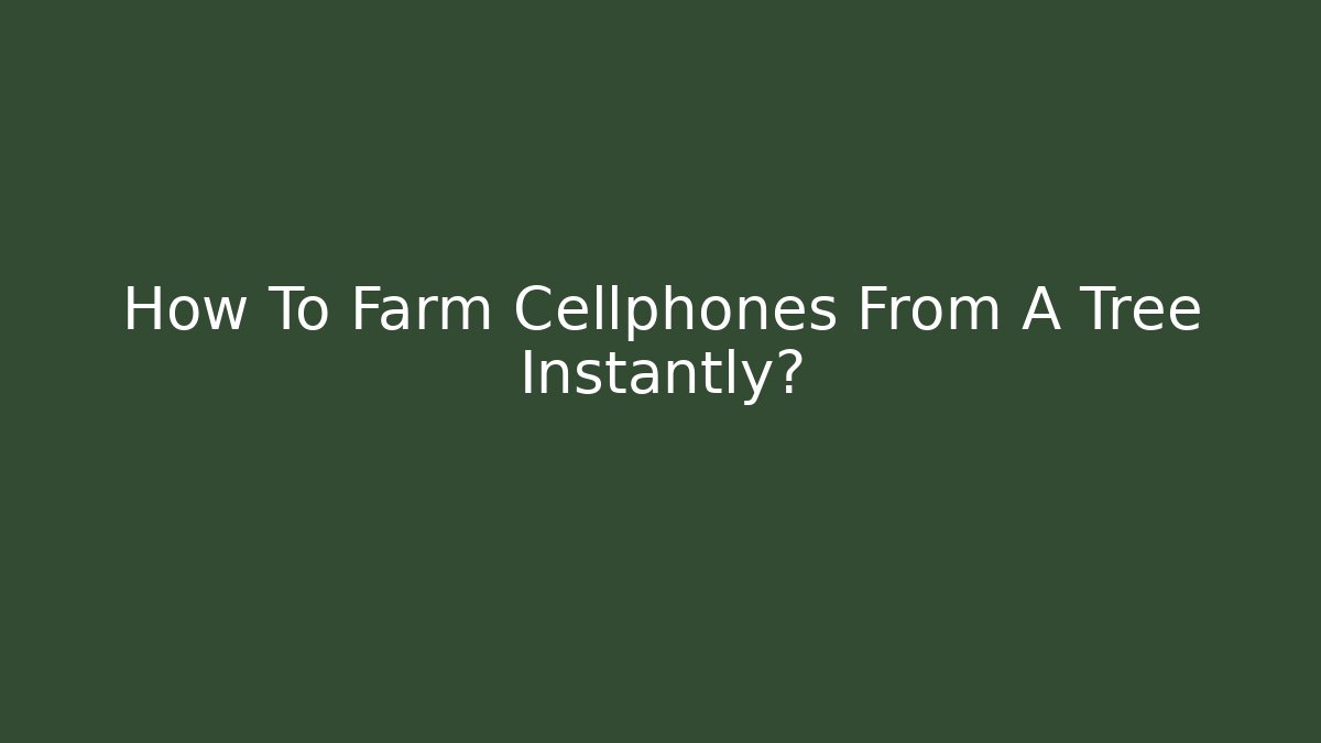 How To Farm Cellphones From A Tree Instantly?