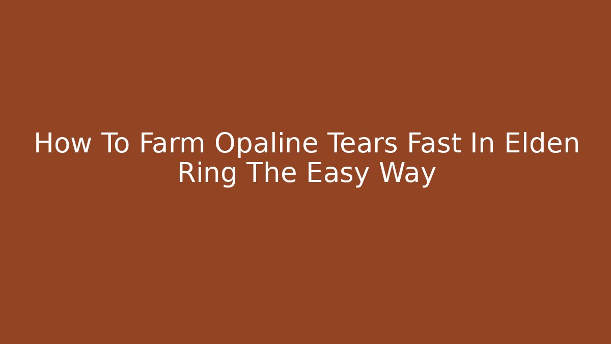How To Farm Opaline Tears Fast In Elden Ring The Easy Way