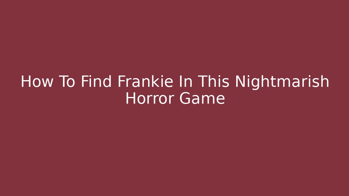 How To Find Frankie In This Nightmarish Horror Game - Vintage E-Juice