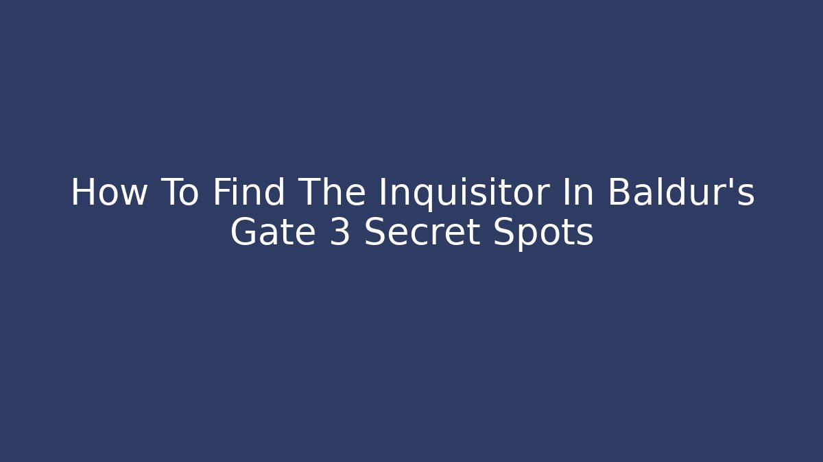 How To Find The Inquisitor In Baldur's Gate 3 Secret Spots