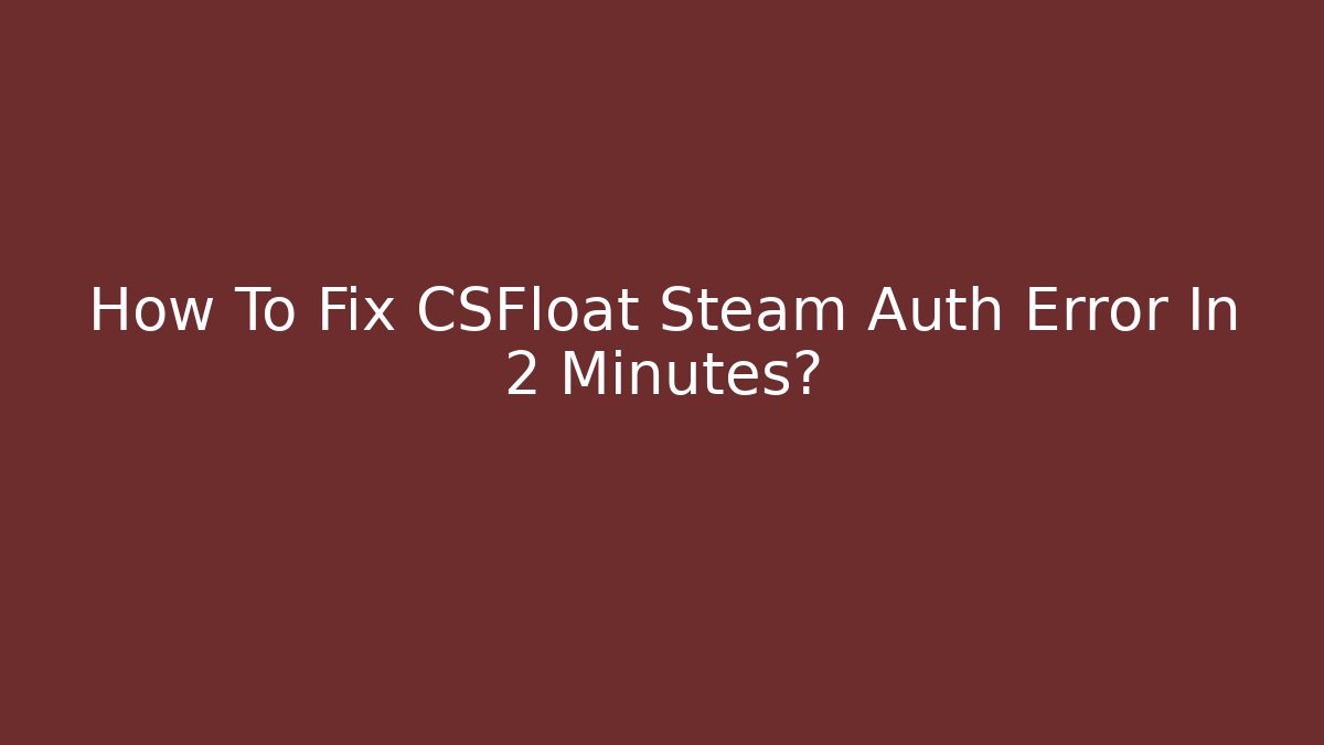How To Fix CSFloat Steam Auth Error In 2 Minutes?