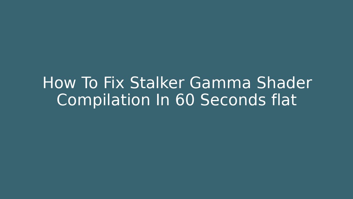 How To Fix Stalker Gamma Shader Compilation In 60 Seconds flat