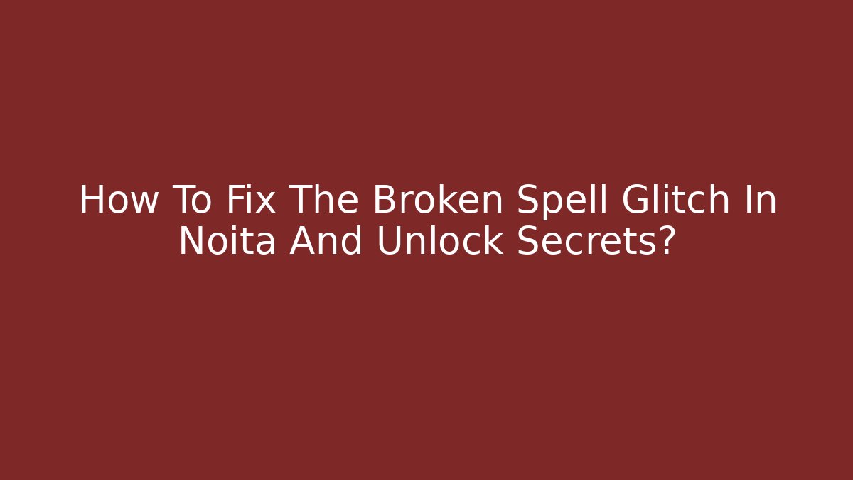 How To Fix The Broken Spell Glitch In Noita And Unlock Secrets?