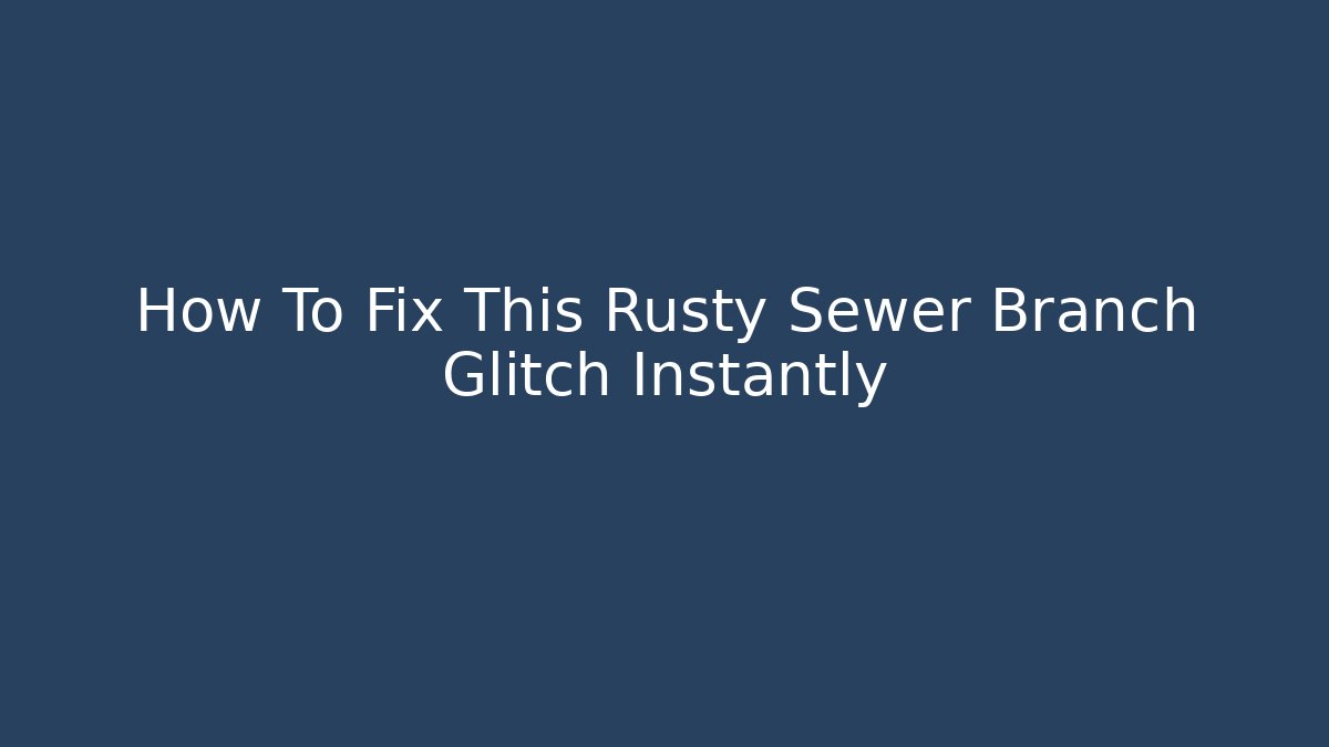 How To Fix This Rusty Sewer Branch Glitch Instantly