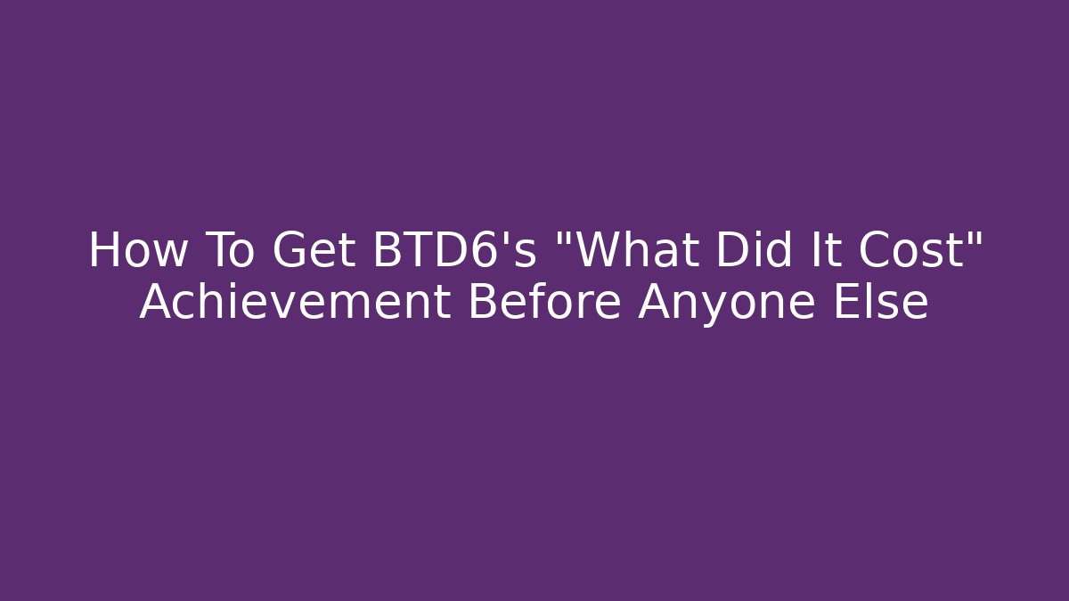 How To Get BTD6's "What Did It Cost" Achievement Before Anyone Else