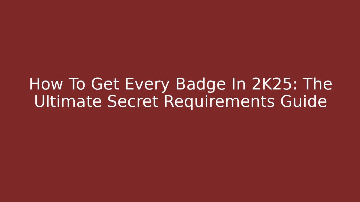 How To Get Every Badge In 2K25: The Ultimate Secret Requirements Guide