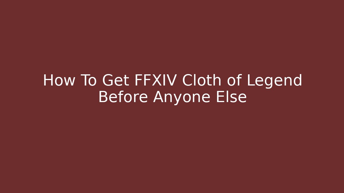 How To Get FFXIV Cloth of Legend Before Anyone Else