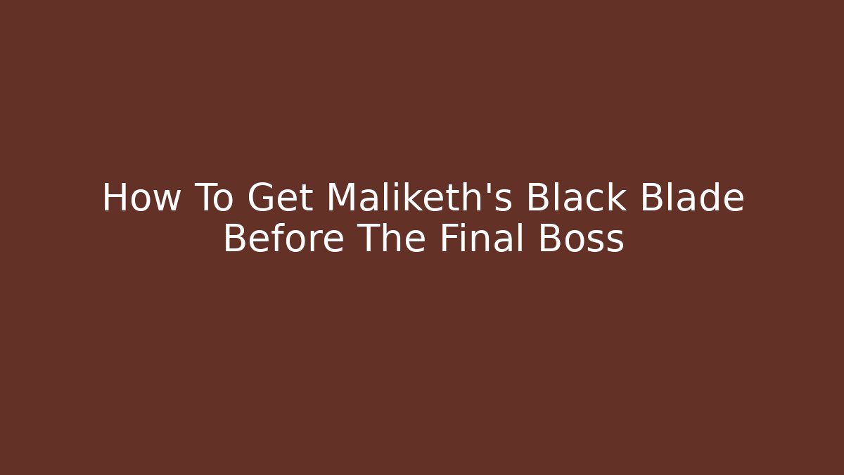 How To Get Maliketh's Black Blade Before The Final Boss