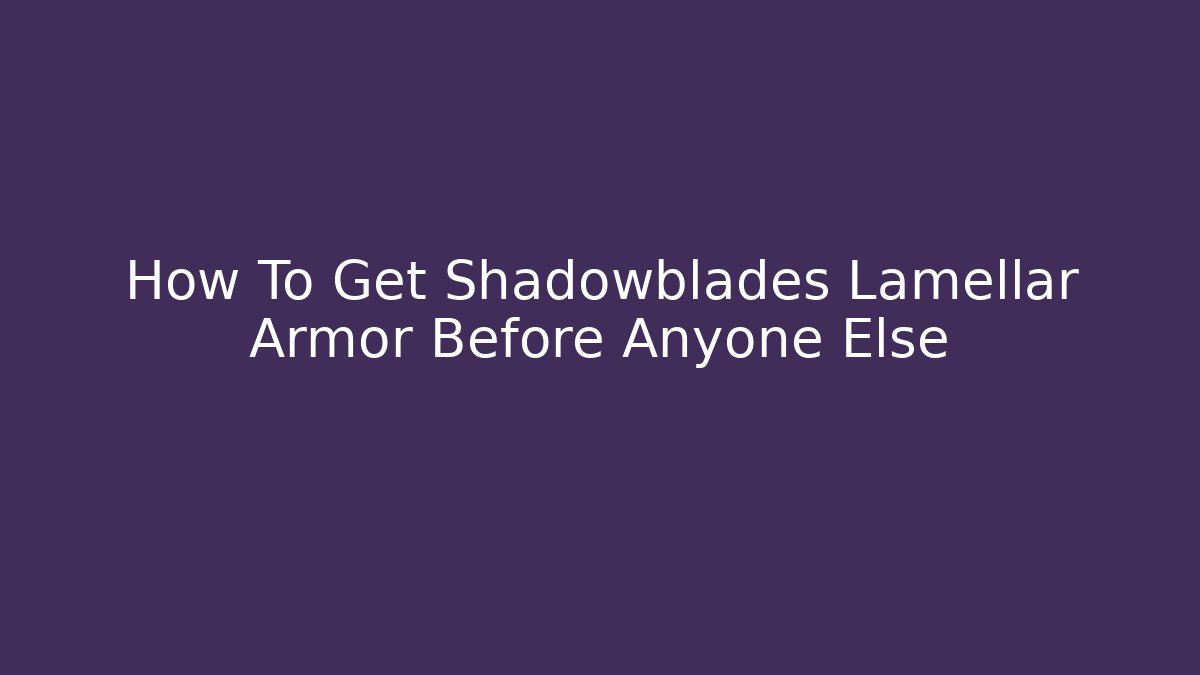 How To Get Shadowblades Lamellar Armor Before Anyone Else