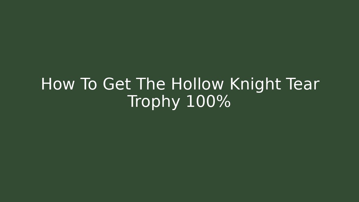 How To Get The Hollow Knight Tear Trophy 100%