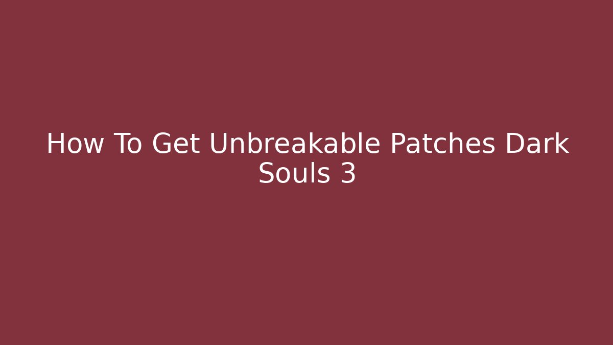 How To Get Unbreakable Patches Dark Souls 3
