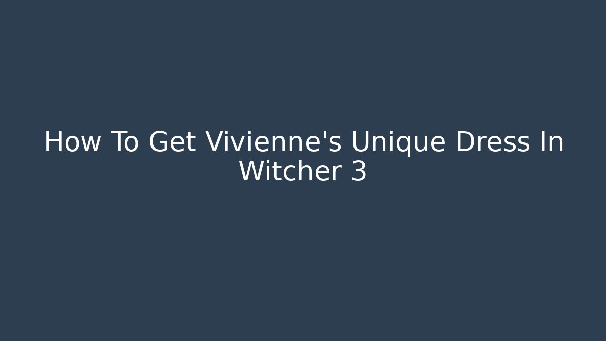 How To Get Vivienne's Unique Dress In Witcher 3