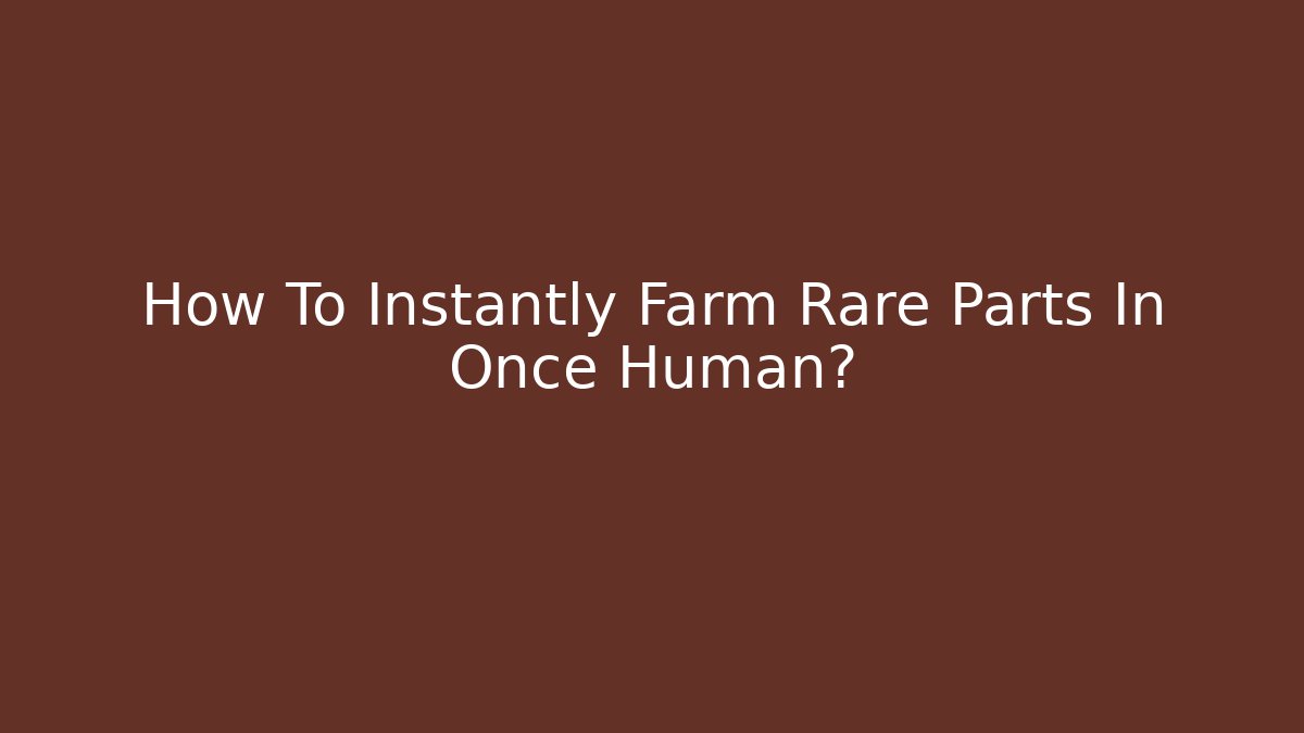 How To Instantly Farm Rare Parts In Once Human?