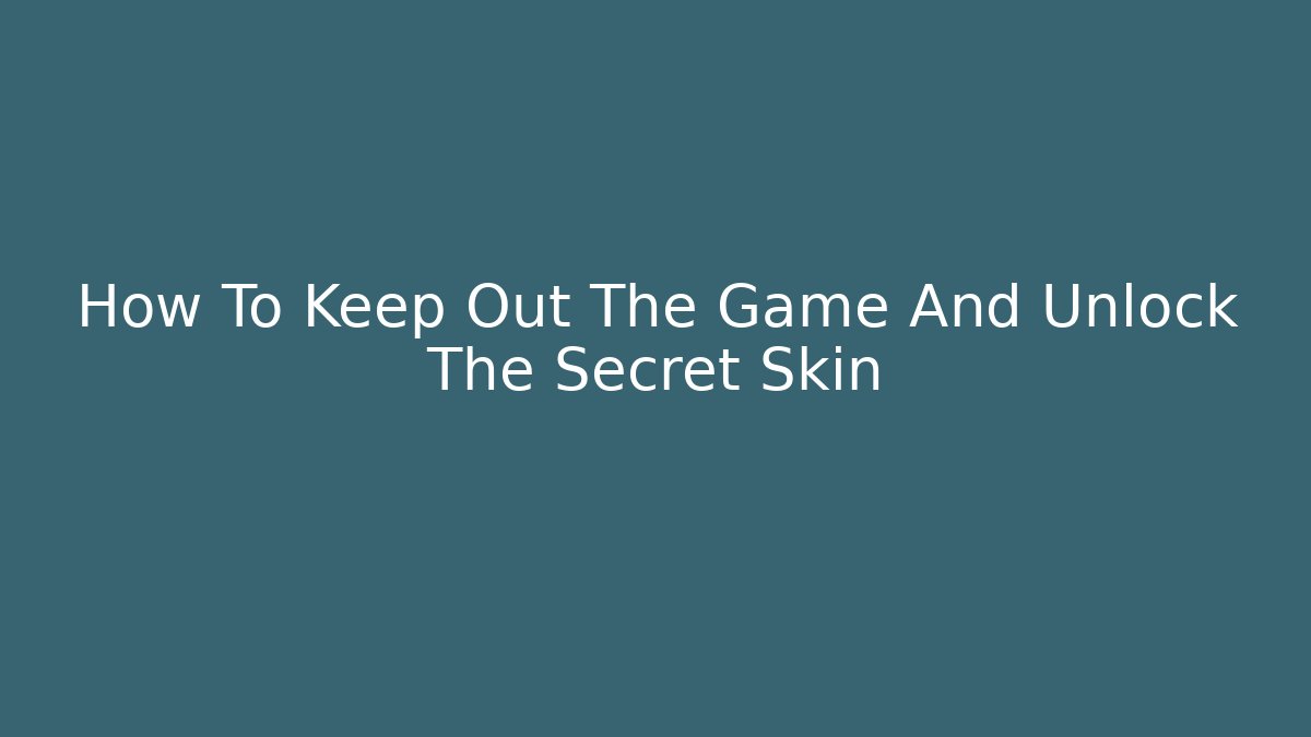How To Keep Out The Game And Unlock The Secret Skin