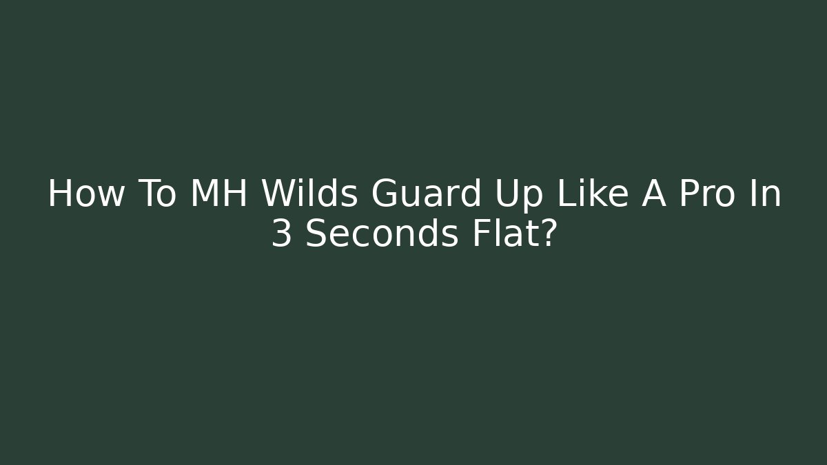 How To MH Wilds Guard Up Like A Pro In 3 Seconds Flat?
