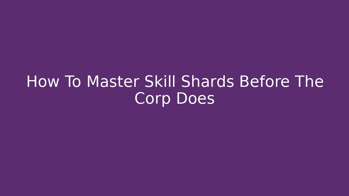 How To Master Skill Shards Before The Corp Does - Vintage E-Juice