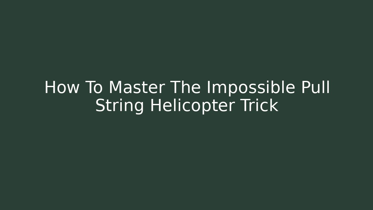 How To Master The Impossible Pull String Helicopter Trick