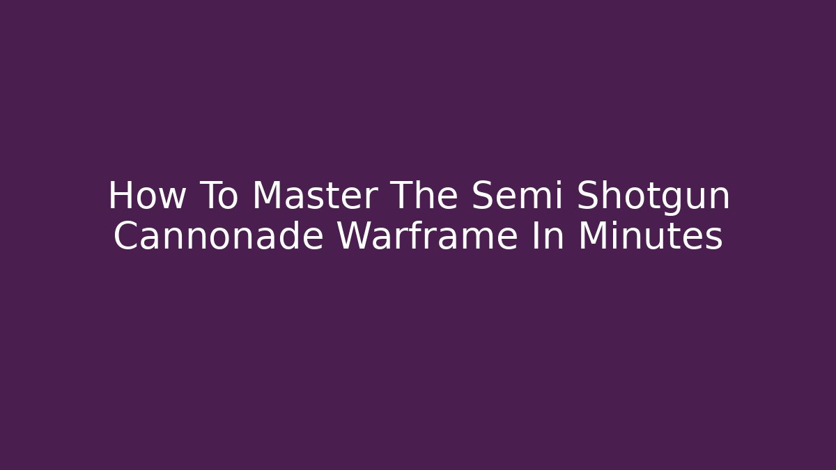 How To Master The Semi Shotgun Cannonade Warframe In Minutes
