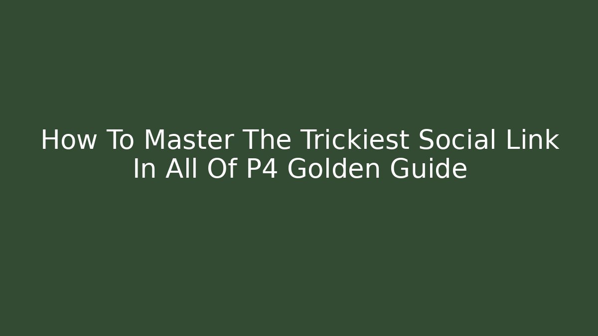 How To Master The Trickiest Social Link In All Of P4 Golden Guide
