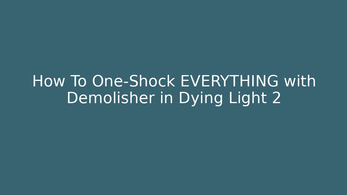 How To One-Shock EVERYTHING with Demolisher in Dying Light 2