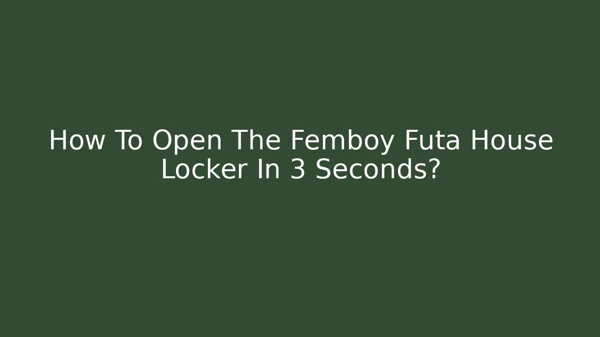 How To Open The Femboy Futa House Locker In 3 Seconds?