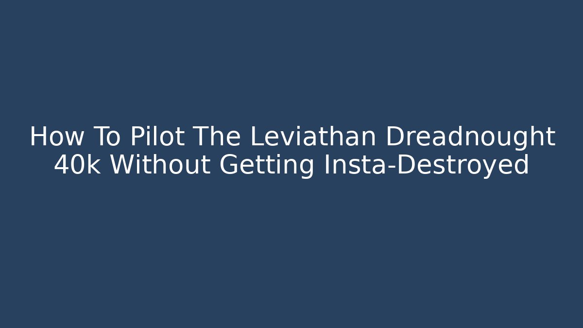 How To Pilot The Leviathan Dreadnought 40k Without Getting Insta-Destroyed