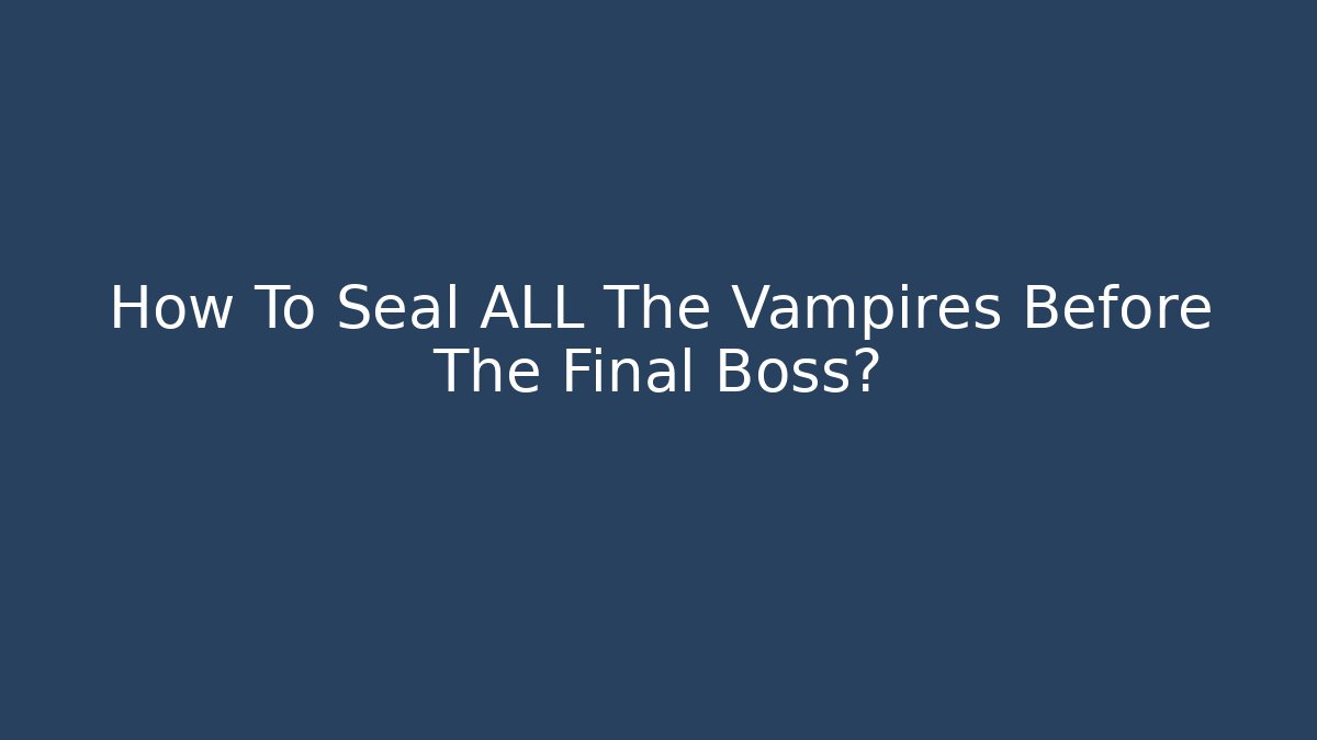 How To Seal ALL The Vampires Before The Final Boss?