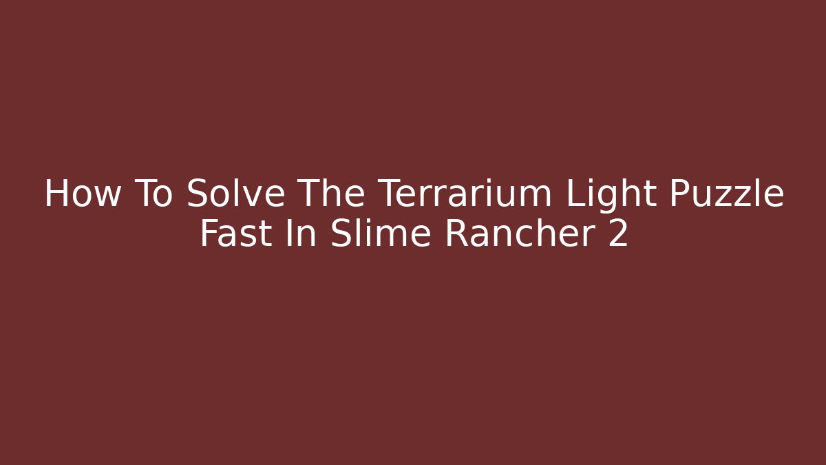 How To Solve The Terrarium Light Puzzle Fast In Slime Rancher 2