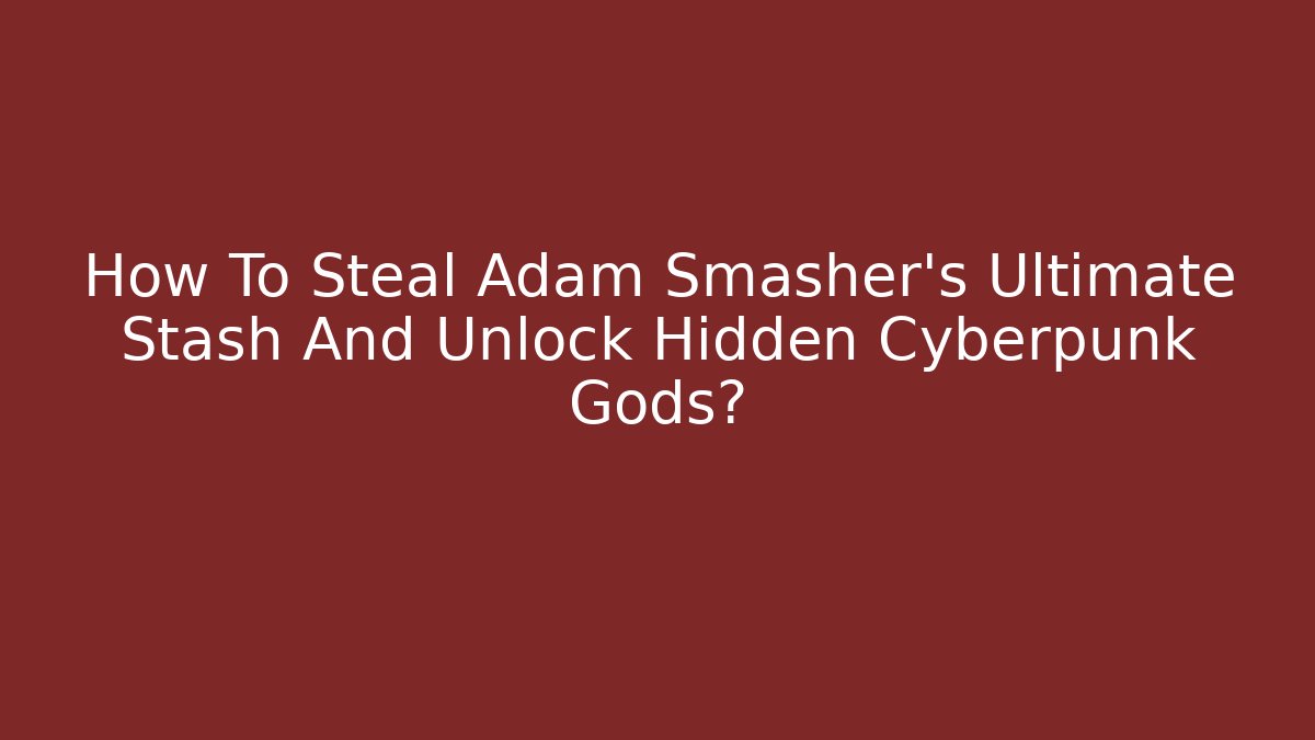 How To Steal Adam Smasher's Ultimate Stash And Unlock Hidden Cyberpunk Gods?