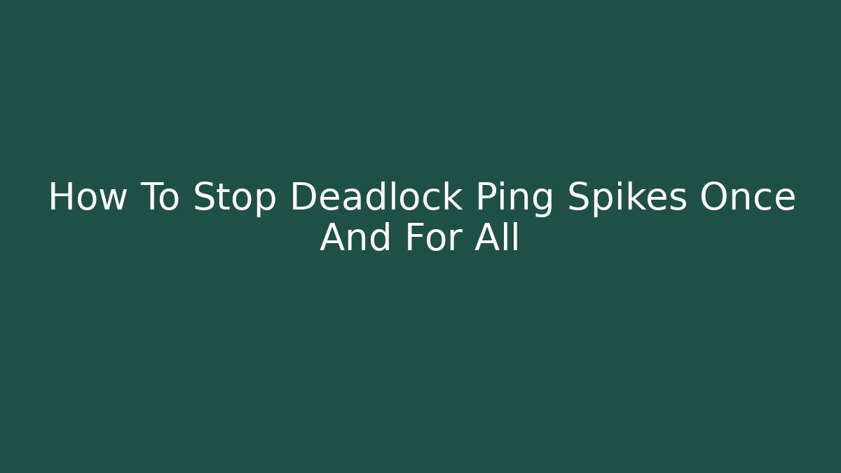 How To Stop Deadlock Ping Spikes Once And For All