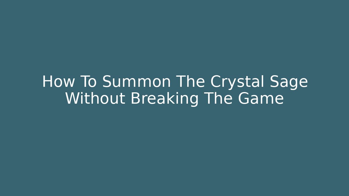 How To Summon The Crystal Sage Without Breaking The Game