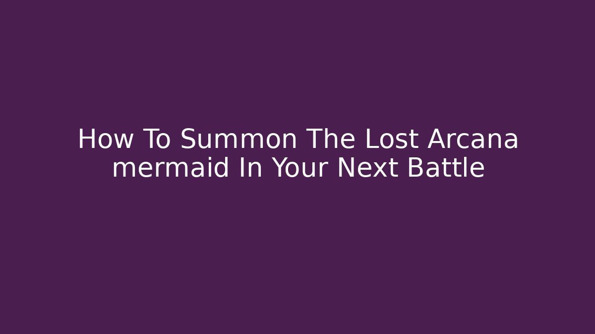 How To Summon The Lost Arcana mermaid In Your Next Battle