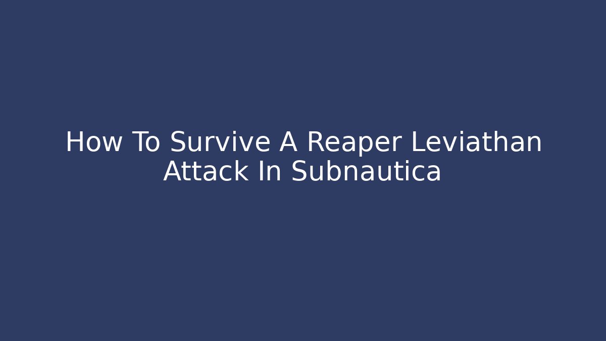 How To Survive A Reaper Leviathan Attack In Subnautica