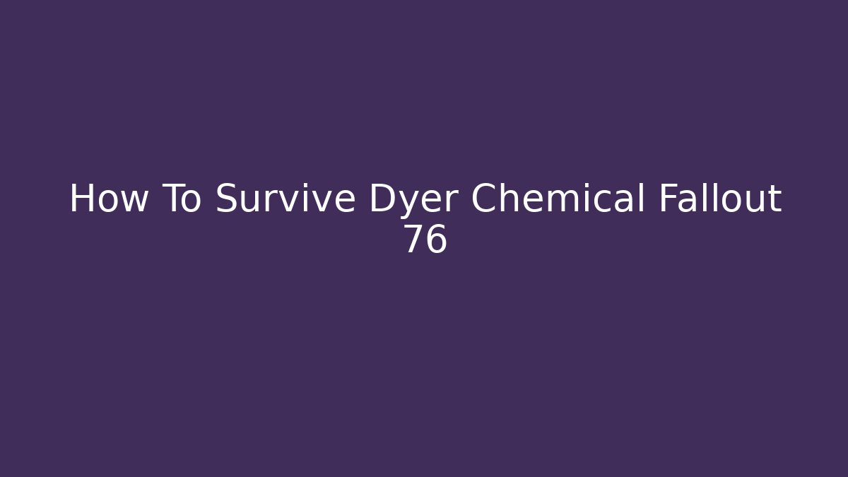 How To Survive Dyer Chemical Fallout 76