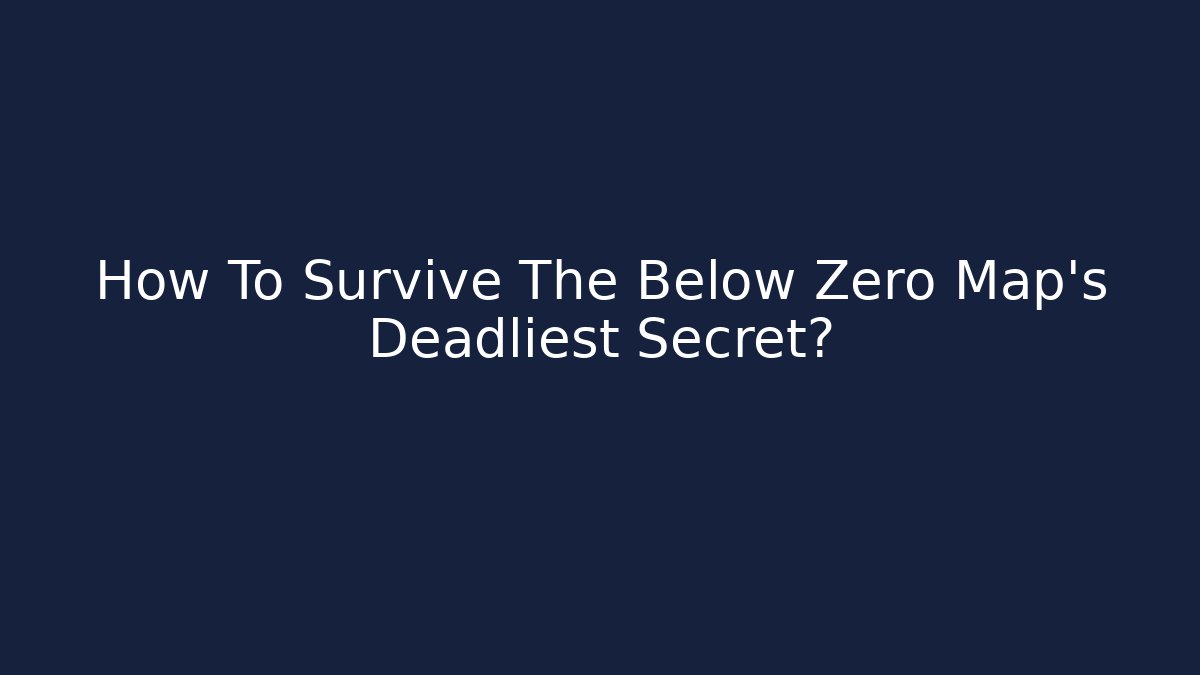 How To Survive The Below Zero Map's Deadliest Secret?