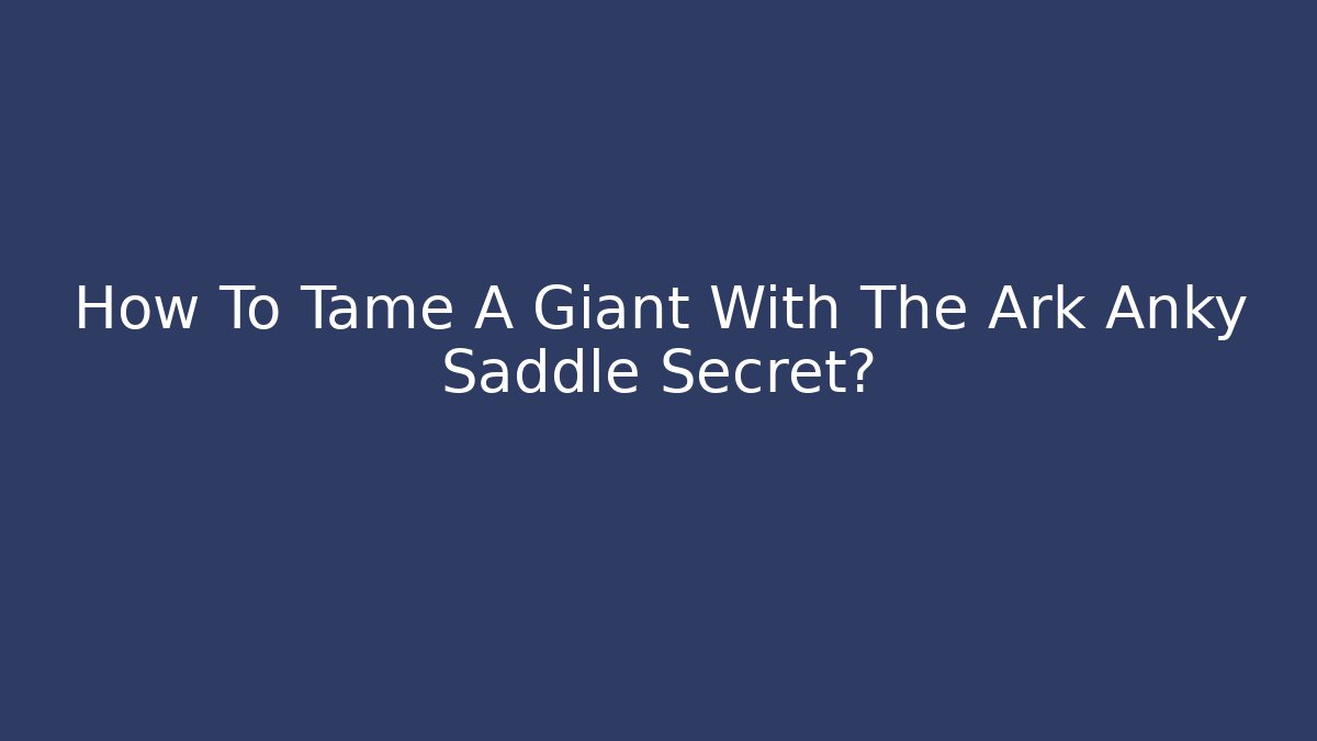 How To Tame A Giant With The Ark Anky Saddle Secret?