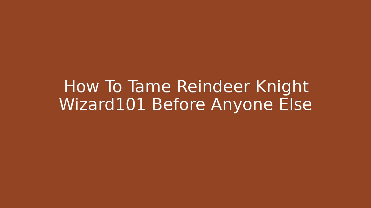 How To Tame Reindeer Knight Wizard101 Before Anyone Else