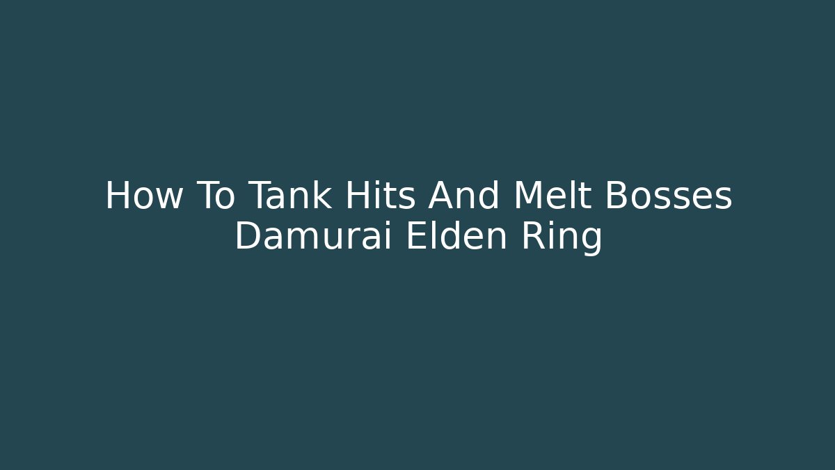 How To Tank Hits And Melt Bosses Damurai Elden Ring