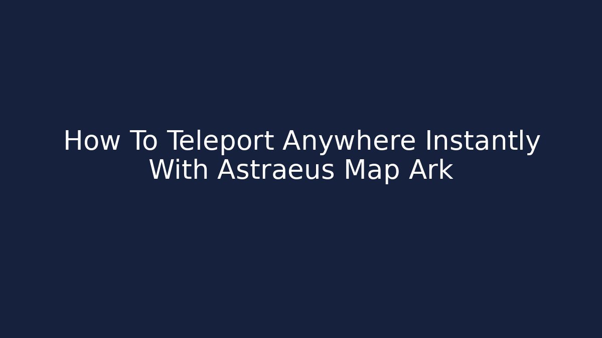 How To Teleport Anywhere Instantly With Astraeus Map Ark