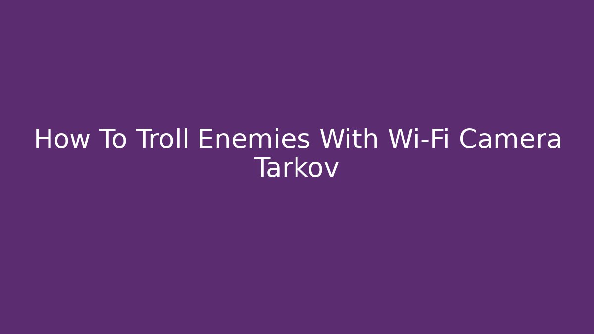 How To Troll Enemies With Wi-Fi Camera Tarkov