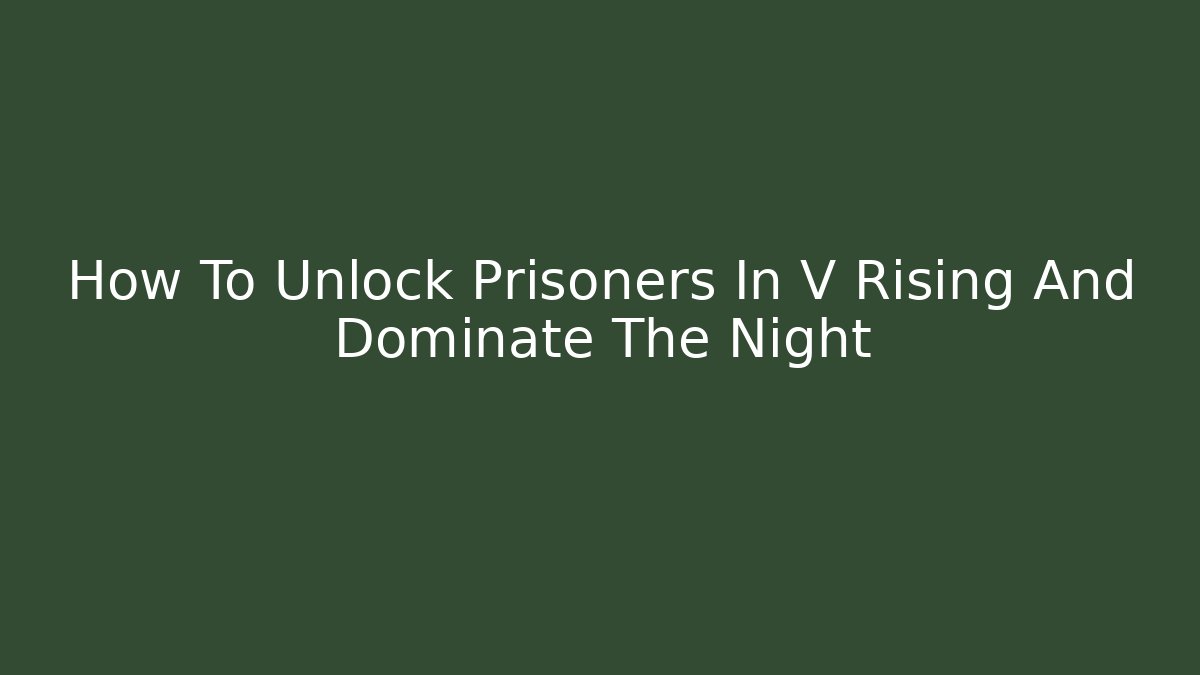 How To Unlock Prisoners In V Rising And Dominate The Night - Vintage E-Juice