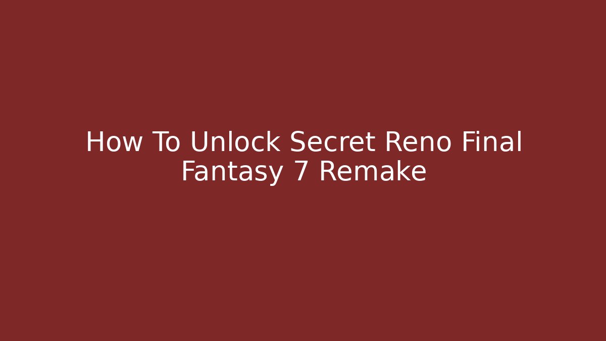 How To Unlock Secret Reno Final Fantasy 7 Remake