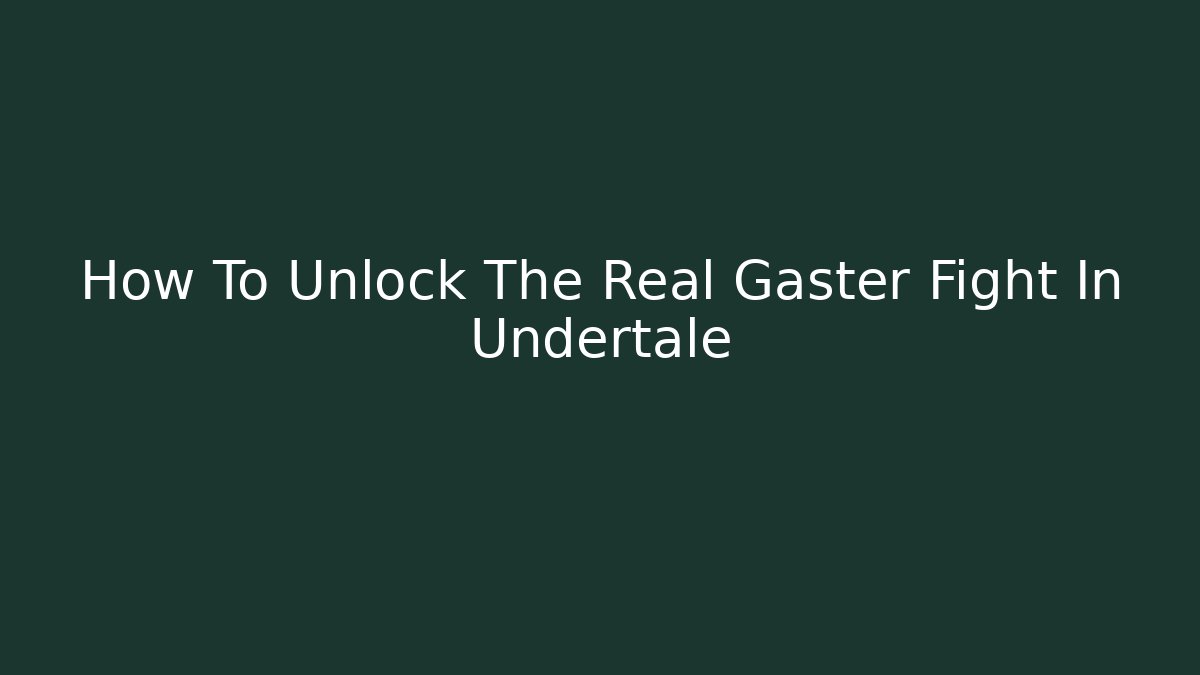 How To Unlock The Real Gaster Fight In Undertale