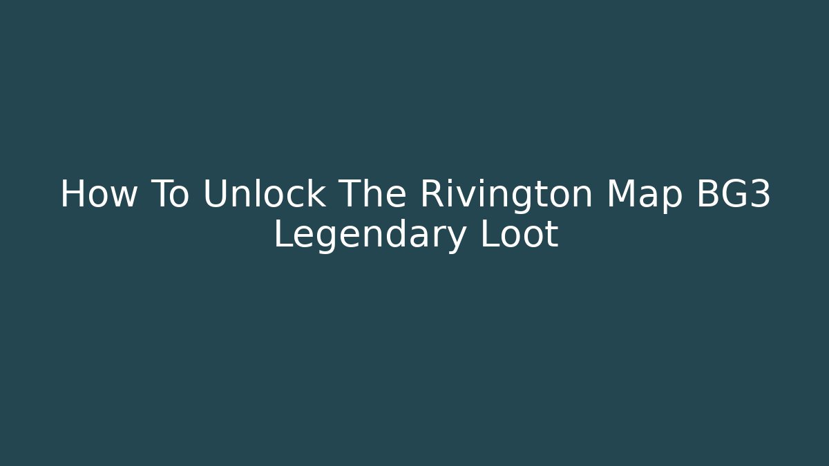 How To Unlock The Rivington Map BG3 Legendary Loot