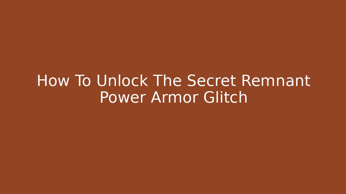How To Unlock The Secret Remnant Power Armor Glitch