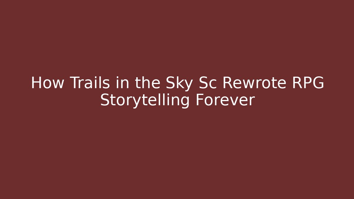 How Trails in the Sky Sc Rewrote RPG Storytelling Forever